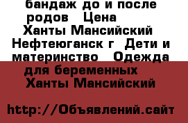 бандаж до и после родов › Цена ­ 200 - Ханты-Мансийский, Нефтеюганск г. Дети и материнство » Одежда для беременных   . Ханты-Мансийский